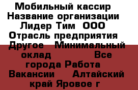 Мобильный кассир › Название организации ­ Лидер Тим, ООО › Отрасль предприятия ­ Другое › Минимальный оклад ­ 37 000 - Все города Работа » Вакансии   . Алтайский край,Яровое г.